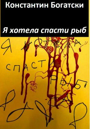 Обложка книги «Я хотела спасти рыб» — Константин Богатски
