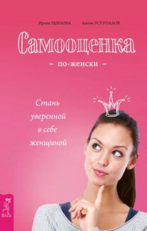 Обложка книги «Самооценка по-женски. Стань уверенной в себе женщиной» — Ирина Удилова, Антон Уступалов