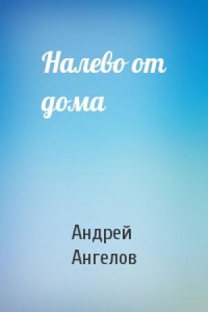 Обложка книги «Налево от дома» — Андрей Ангелов