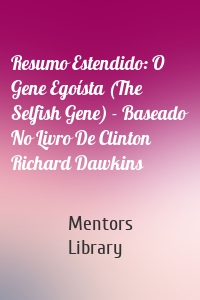 Resumo Estendido: O Gene Egoísta (The Selfish Gene) - Baseado No Livro De Clinton Richard Dawkins