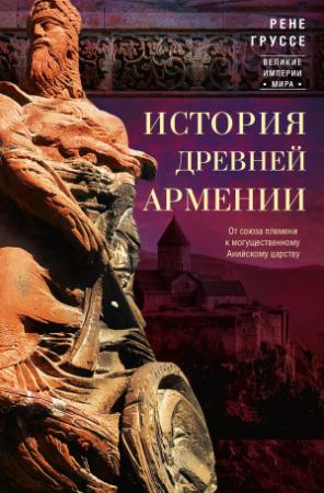 Обложка книги «История древней Армении. От союза племен к могущественному Анийскому царству» — Рене Груссе