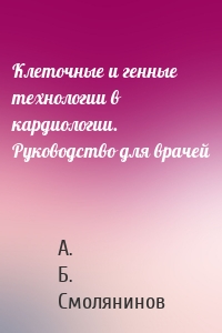 Клеточные и генные технологии в кардиологии. Руководство для врачей