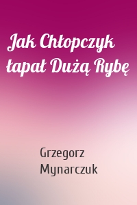 Jak Chłopczyk łapał Dużą Rybę