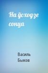 Василь Быков - На ўсходзе сонца