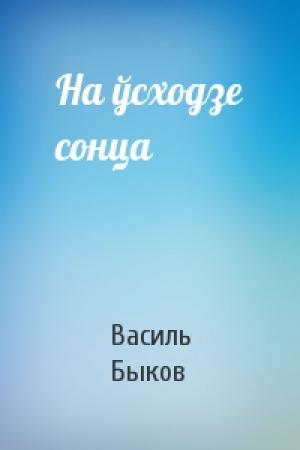 Обложка книги «На ўсходзе сонца» — Василь Быков
