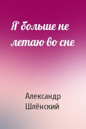 Обложка книги «Я больше не летаю во сне» — Александр Семёнович Шлёнский