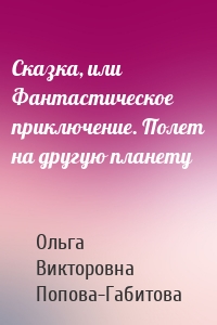 Сказка, или Фантастическое приключение. Полет на другую планету