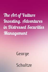 The Art of Vulture Investing. Adventures in Distressed Securities Management