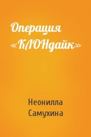 Обложка книги «Операция «КЛОНдайк»» — Неонилла Самухина