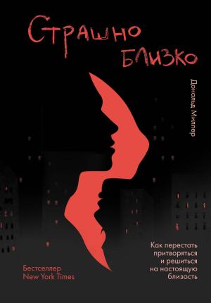 Обложка книги «Страшно близко. Как перестать притворяться и решиться на настоящую близость» — Дональд Миллер