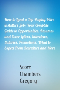 How to Land a Top-Paying Wire installers Job: Your Complete Guide to Opportunities, Resumes and Cover Letters, Interviews, Salaries, Promotions, What to Expect From Recruiters and More