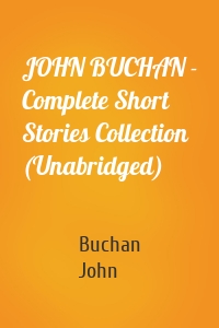 JOHN BUCHAN - Complete Short Stories Collection (Unabridged)