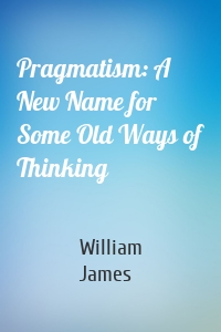 Pragmatism: A New Name for Some Old Ways of Thinking