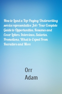 How to Land a Top-Paying Underwriting service representative Job: Your Complete Guide to Opportunities, Resumes and Cover Letters, Interviews, Salaries, Promotions, What to Expect From Recruiters and More