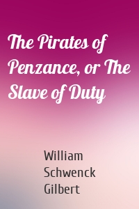 The Pirates of Penzance, or The Slave of Duty