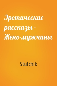 Stulchik - Эротические рассказы - Жено-мужчины