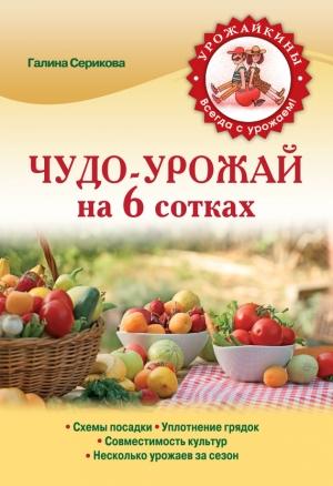 Обложка книги «Чудо-урожай на 6 сотках» — Галина Серикова