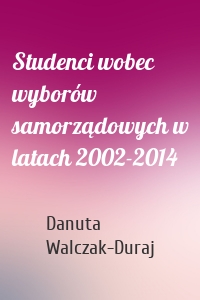 Studenci wobec wyborów samorządowych w latach 2002-2014