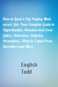 How to Land a Top-Paying Meat curers Job: Your Complete Guide to Opportunities, Resumes and Cover Letters, Interviews, Salaries, Promotions, What to Expect From Recruiters and More