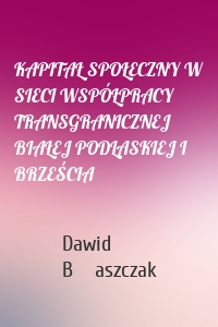 KAPITAŁ SPOŁECZNY W SIECI WSPÓŁPRACY TRANSGRANICZNEJ BIAŁEJ PODLASKIEJ I BRZEŚCIA