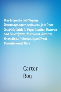 How to Land a Top-Paying Thermodynamics professors Job: Your Complete Guide to Opportunities, Resumes and Cover Letters, Interviews, Salaries, Promotions, What to Expect From Recruiters and More