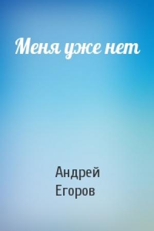 Обложка книги «Меня уже нет» — Андрей Егоров