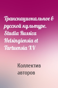 Транснациональное в русской культуре. Studia Russica Helsingiensia et Tartuensia XV