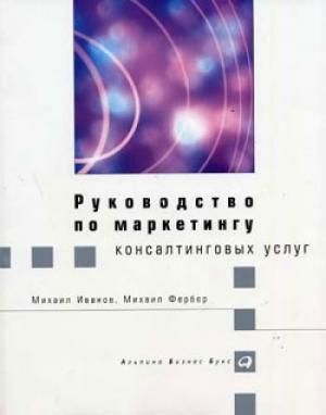 Обложка книги «Руководство по маркетингу консалтинговых услуг» — Михаил Иванов, Михаил Фербер