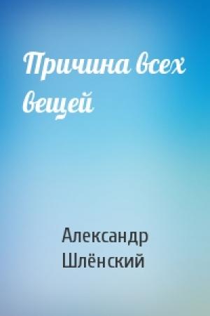 Обложка книги «Причина всех вещей» — Александр Семёнович Шлёнский