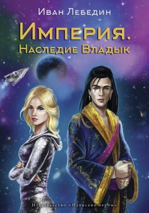 Обложка книги «Империя. Наследие владык» — Иван Лебедин