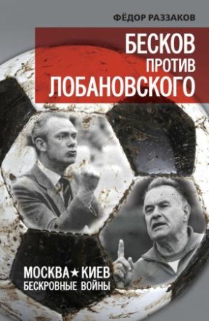 Обложка книги «Бесков против Лобановского. Москва – Киев. Бескровные войны» — Федор Раззаков
