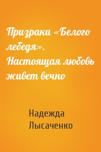 Призраки «Белого лебедя». Настоящая любовь живет вечно