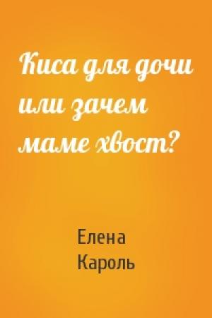 Обложка книги «Киса для дочи или зачем маме хвост?» — Елена Кароль