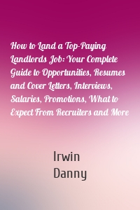 How to Land a Top-Paying Landlords Job: Your Complete Guide to Opportunities, Resumes and Cover Letters, Interviews, Salaries, Promotions, What to Expect From Recruiters and More