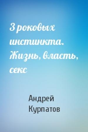 Обложка книги «3 роковых инстинкта. Жизнь, власть, секс» — Андрей Курпатов