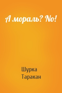 А мораль? No!