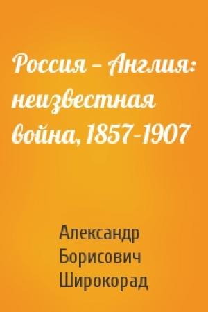 Обложка книги «Россия — Англия: неизвестная война, 1857–1907» — Александр Широкорад