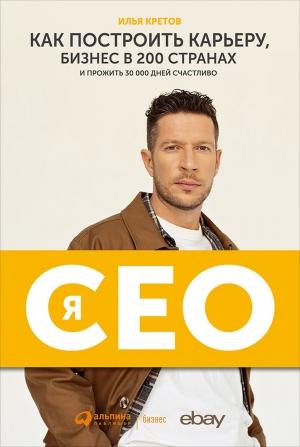 Обложка книги «Я — CEO. Как построить карьеру, бизнес в 200 странах и прожить 30 000 дней счастливо» — Илья Кретов
