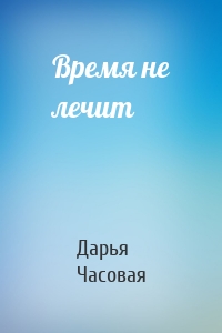 Время не лечит