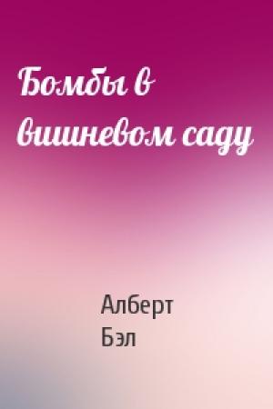 Обложка книги «Бомбы в вишневом саду» — Алберт Бэл