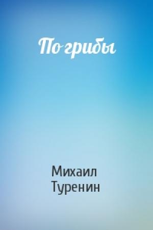 Обложка книги «По грибы» — Михаил Туренин