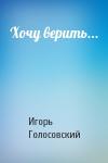 Игорь Михайлович Голосовский - Хочу верить...