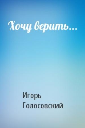 Обложка книги «Хочу верить...» — Игорь Михайлович Голосовский