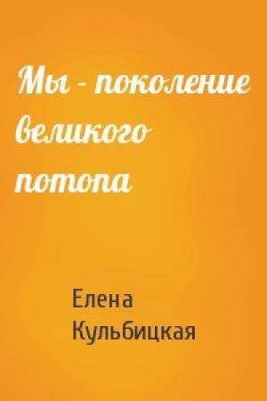 Обложка книги «Мы - поколение великого потопа» — Елена Кульбицкая