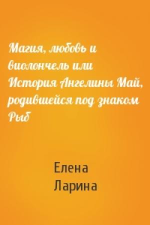 Обложка книги «Магия, любовь и виолончель или История Ангелины Май, родившейся под знаком Рыб» — Елена Ларина