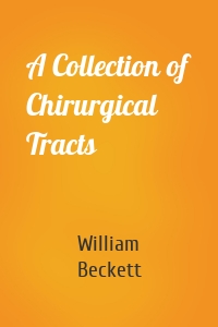 A Collection of Chirurgical Tracts