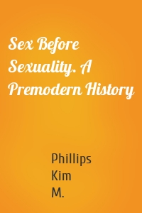 Sex Before Sexuality. A Premodern History