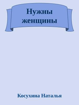 Обложка книги «Нужны женщины» — Косухина Наталья