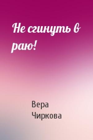 Обложка книги «Не сгинуть в раю!» — Вера Чиркова