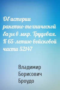 Об истории ракетно-технической базы в мкр. Трудовая. К 65-летию войсковой части 52147